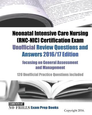 Neonatal Intensive Care Nursing (RNC-NIC) Certification Exam Unofficial Review Questions and Answers 2016/17 Edition, focusing on General Assessment a Paperback Createspace Independent Publishing Platform