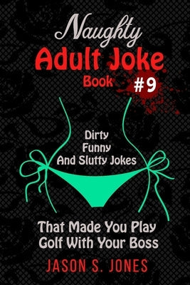 Naughty Adult Joke Book #9: Dirty, Funny And Slutty Jokes That Made You Play Golf With Your Boss Paperback Independently Published