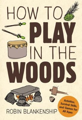 How to Play in the Woods: Activities, Survival Skills, and Games for All Ages Gibbs Smith