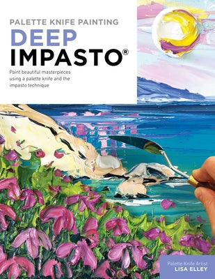 Palette Knife Painting: Deep Impasto: Paint Beautiful Masterpieces Using a Palette Knife and the Impasto Technique Paperback Walter Foster Publishing