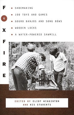 Foxfire 6: Shoemaking, 100 Toys and Games, Gourd Banjos and Song Bows, Wooden Locks, a Water-Powered Sawmill Paperback Anchor Books