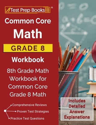 Common Core Math Grade 8 Workbook: 8th Grade Math Workbook for Common Core Grade 8 Math [Includes Detailed Answer Explanations] Paperback Test Prep Books
