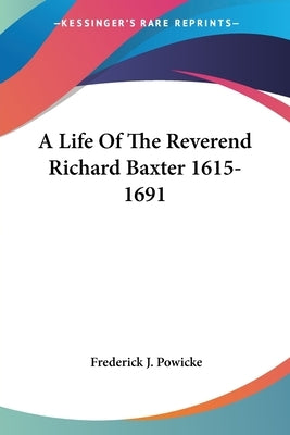 A Life Of The Reverend Richard Baxter 1615-1691 Paperback Kessinger Publishing