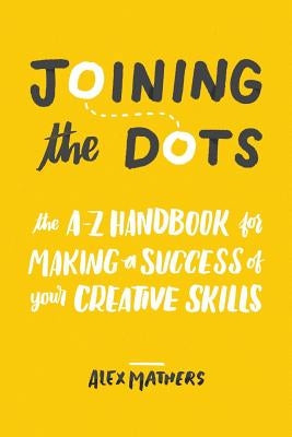 Joining the Dots: The A-Z Handbook for Making a Success of Your Creative Skills Paperback Createspace Independent Publishing Platform