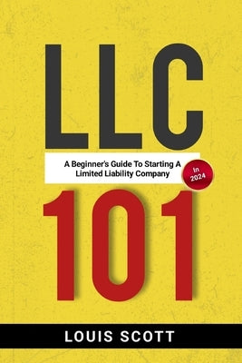 LLC 101: A Beginner's Guide to Starting an LLC in 2024 Paperback Independently Published
