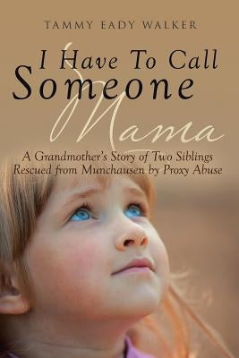 I Have To Call Someone Mama: A Grandmother's Story of Two Siblings Rescued from Munchausen by Proxy Abuse Paperback Christian Faith Publishing, Inc.