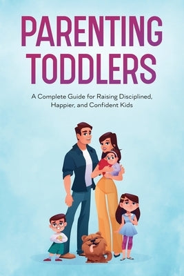 Parenting Toddlers: A Complete Guide for Raising Disciplined, Happier, and Confident Kids Paperback Natalie Morgon