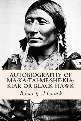 Autobiography of Ma-ka-tai-me-she-kia-kiak or Black Hawk Paperback Createspace Independent Publishing Platform