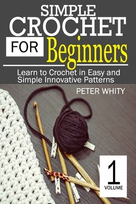Simple Crochet for Beginners: Learn to Crochet in Easy and Simple Innovating Patterns. (1 Volume) Paperback Independently Published