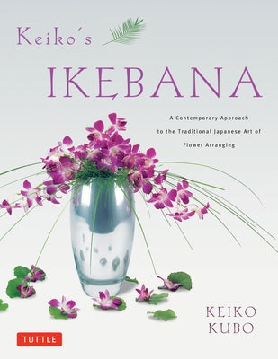 Keiko's Ikebana: A Contemporary Approach to the Traditional Japanese Art of Flower Arranging Paperback Tuttle Publishing