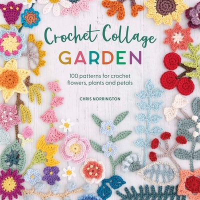 Crochet Collage Garden: 100 Patterns for Crochet Flowers, Plants and Petals Paperback David & Charles