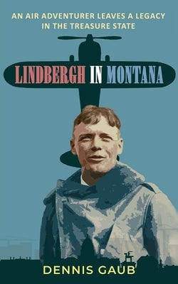 Lindbergh in Montana: An Air Adventurer Leaves a Legacy in the Treasure State Paperback Treasure State Heritage Press