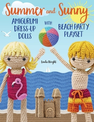 Summer and Sunny Amigurumi Dress-Up Dolls with Beach Party Playset: Crochet Patterns for 12-inch Dolls plus Doll Clothes, Beach Playmat & Accessories Paperback Lindaloo Enterprises
