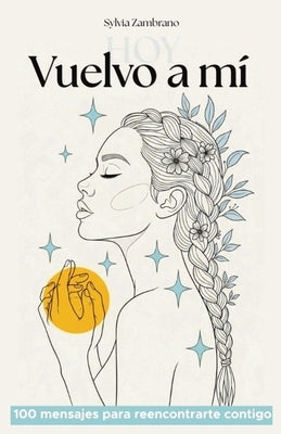 Vuelvo a mí, hoy: 100 mensajes para reencontrarte contigo by Zambrano, Sylvia