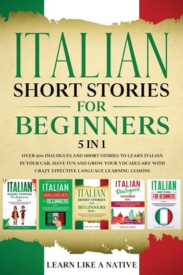 Italian Short Stories for Beginners 5 in 1: Over 500 Dialogues and Daily Used Phrases to Learn Italian in Your Car. Have Fun & Grow Your Vocabulary, w Paperback Learn Like a Native
