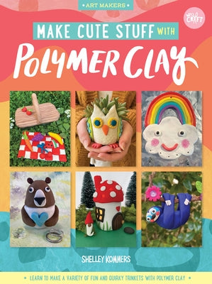 Make Cute Stuff with Polymer Clay: Learn to Make a Variety of Fun and Quirky Trinkets with Polymer Clayvolume 5 Paperback Walter Foster Publishing