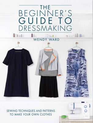 The Beginners Guide to Dressmaking: Sewing Techniques and Patterns to Make Your Own Clothes Paperback David & Charles