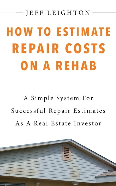 How To Estimate Repair Costs On A Rehab: : A Simple System For Successful Repair Estimates As A Real Estate Investor Paperback Jeffrey Leighton