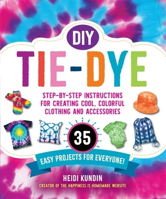 DIY Tie-Dye: Step-By-Step Instructions for Creating Cool, Colorful Clothing and Accessories--35 Easy Projects for Everyone! Skyhorse Publishing
