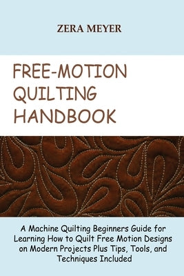 Free Motion Quilting Handbook: A Machine Quilting Beginners Guide for Learning How to Quilt Free Motion Designs on Modern Projects Plus Tips, Tools, Paperback Core Publishing LLC