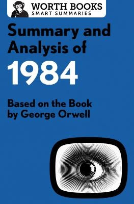 Summary and Analysis of 1984: Based on the Book by George Orwell Worth Books