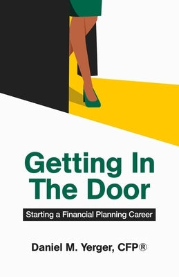 Getting In The Door: Starting a Financial Planning Career Paperback Daniel M. Yerger