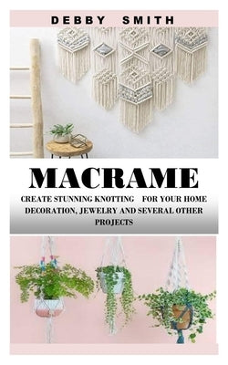 Macrame: Create Stunning Knotting for Your Home Decoration, Jewelry and Several Other Projects Paperback Independently Published