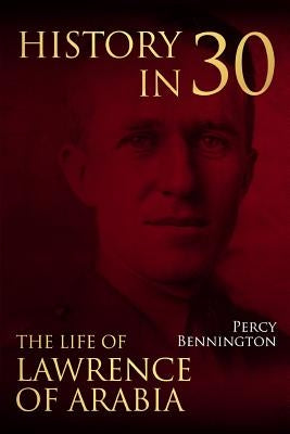 History in 30: The Life of Lawrence of Arabia Paperback Createspace Independent Publishing Platform