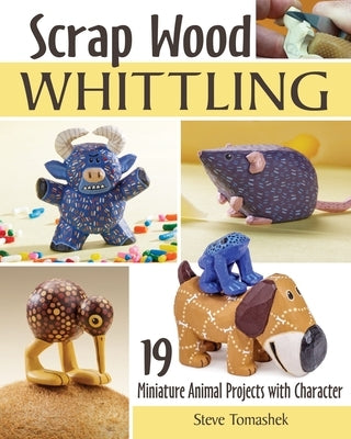 Scrap Wood Whittling: 19 Miniature Animal Projects with Character Fox Chapel Publishing