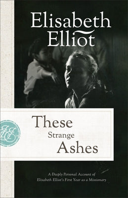 These Strange Ashes: A Deeply Personal Account of Elisabeth Elliot's First Year as a Missionary Paperback Fleming H. Revell Company