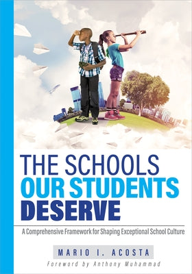The Schools Our Students Deserve: A Comprehensive Framework for Shaping Exceptional School Culture (a Practitioner's Guide to Developing an Effective by Acosta, Mario I.