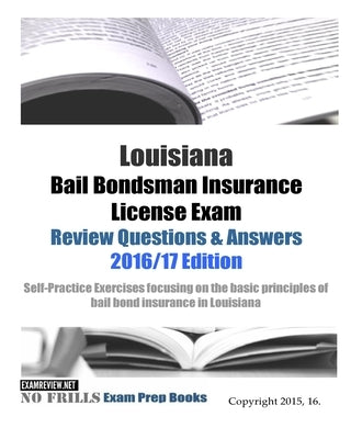 Louisiana Bail Bondsman Insurance License Exam Review Questions & Answers 2016/17 Edition: Self-Practice Exercises focusing on the basic principles of Paperback Createspace Independent Publishing Platform