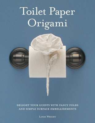 Toilet Paper Origami: Delight your Guests with Fancy Folds and Simple Surface Embellishments Paperback Lindaloo Enterprises