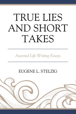 True Lies and Short Takes: Assorted Life Writing Essays Paperback Hamilton Books