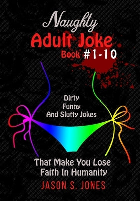 Naughty Adult Joke Book #1-10: Dirty, Funny And Slutty Jokes That Make You Lose Faith In Humanity Paperback Han Global Trading Pte Ltd