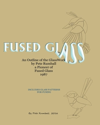 Fused Glass: An Outline of Glasswork by Pete Rumball, a Pioneer of Fused Glass, 1987 Paperback Createspace Independent Publishing Platform