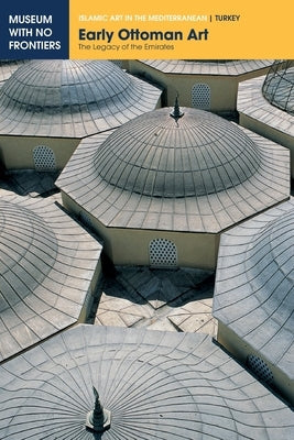 Early Ottoman Art: The Legacy of the Emirates Paperback Museum with No Frontiers, Mwnf (Museum Ohne G