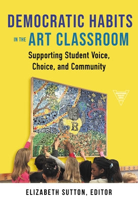 Democratic Habits in the Art Classroom: Supporting Student Voice, Choice, and Community Paperback Teachers College Press