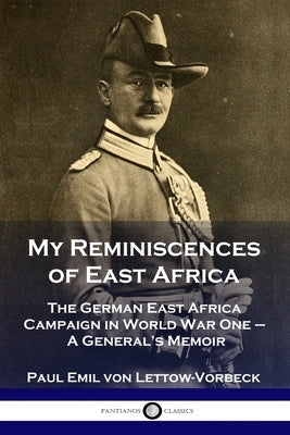 My Reminiscences of East Africa: The German East Africa Campaign in World War One - A General's Memoir Paperback Pantianos Classics