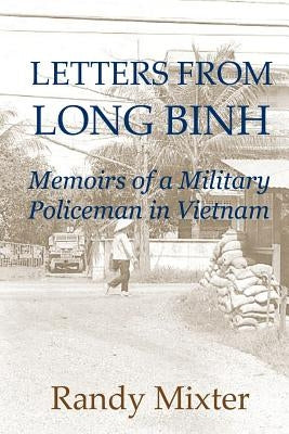 Letters From Long Binh: Memoirs Of A Military Policeman In Vietnam Paperback Createspace Independent Publishing Platform
