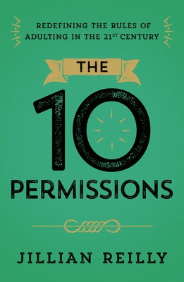 The Ten Permissions: Redefining the Rules of Adulting in the 21st Century by Reilly, Jillian