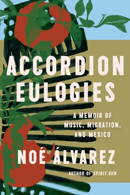 Accordion Eulogies: A Memoir of Music, Migration, and Mexico by Álvarez, Noé