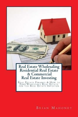 Real Estate Wholesaling Residential Real Estate & Commercial Real Estate Investing: Real Estate Finance & How to Find Wholesale Real Estate for the Re Paperback Createspace Independent Publishing Platform