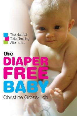 The Diaper-Free Baby: The Natural Toilet Training Alternative William Morrow & Company