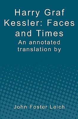 Harry Graf Kessler: Faces and Times: an annotated translation by John Foster Leich Paperback Booksurge Publishing
