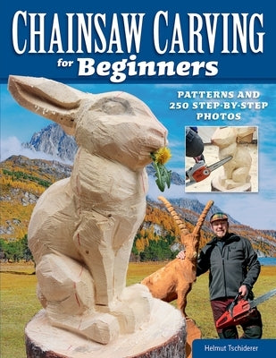 Chainsaw Carving for Beginners: Patterns and 250 Step-By-Step Photos Fox Chapel Publishing