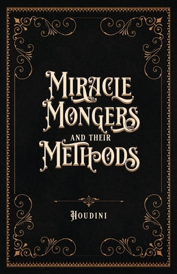 Miracle Mongers and Their Methods (Centennial Edition): A Complete Exposé of the Modus Operandi of Fire Eaters, Heat Resistors, Poison Eaters, Venomou Paperback Curious Publications