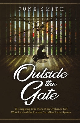 Outside the Gate: The Inspiring True Story of an Orphaned Girl Who Survived the Abusive Canadian Foster System Paperback WestBow Press
