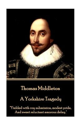 Thomas Middleton - A Yorkshire Tragedy: "Yielded with coy submission, modest pride, And sweet reluctant amorous delay." Paperback Stage Door