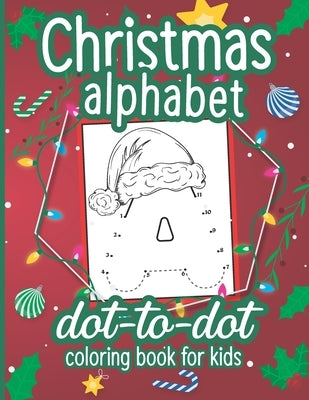 Christmas Alphabet Dot to Dot Coloring Book for Kids: A Fun Connect The Dots Book for Kids Age 3, 4, 5, 6, 7, 8 - Easy Kids Dot To Dot Workbook for Ch Paperback Independently Published